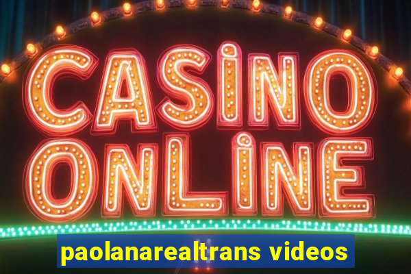 paolanarealtrans videos